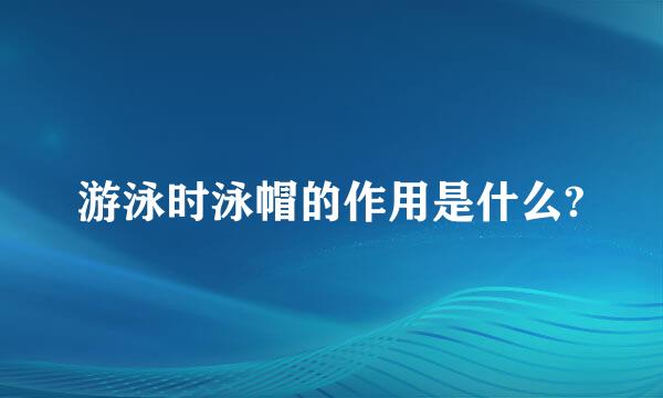 游泳时泳帽的作用是什么?