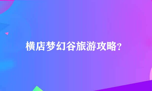 横店梦幻谷旅游攻略？