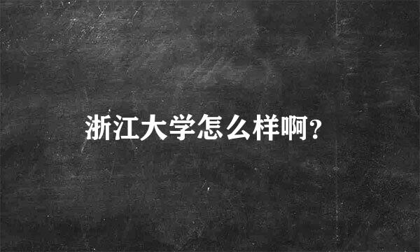 浙江大学怎么样啊？