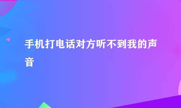 手机打电话对方听不到我的声音