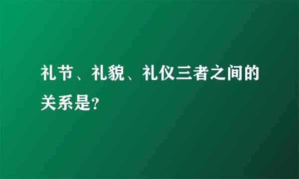 礼节、礼貌、礼仪三者之间的关系是？