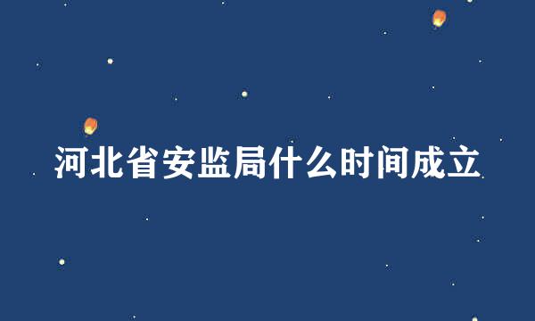 河北省安监局什么时间成立