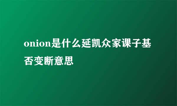 onion是什么延凯众家课子基否变断意思