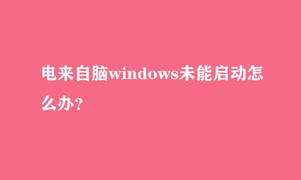 电来自脑windows未能启动怎么办？