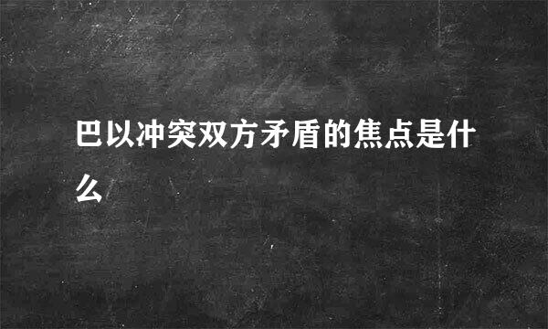 巴以冲突双方矛盾的焦点是什么