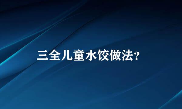 三全儿童水饺做法？