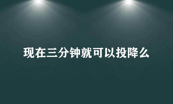 现在三分钟就可以投降么