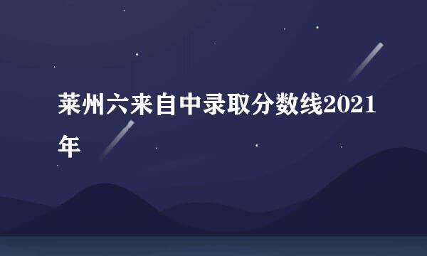 莱州六来自中录取分数线2021年