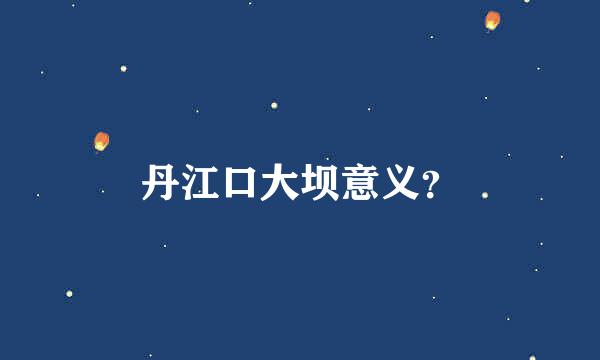 丹江口大坝意义？