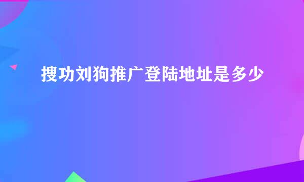 搜功刘狗推广登陆地址是多少