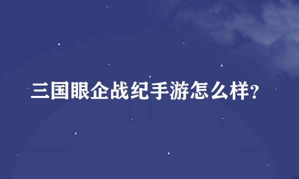 三国眼企战纪手游怎么样？