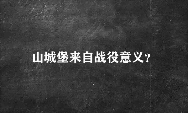 山城堡来自战役意义？