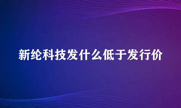 新纶科技发什么低于发行价