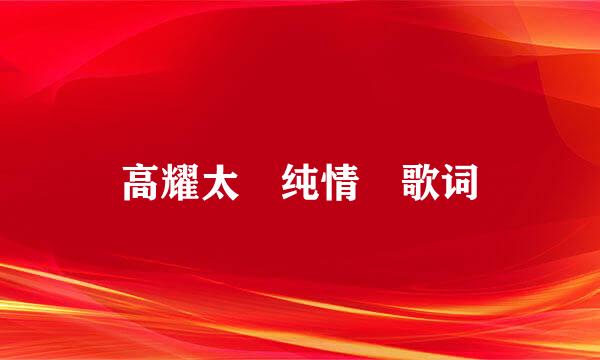 高耀太 纯情 歌词