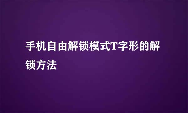 手机自由解锁模式T字形的解锁方法