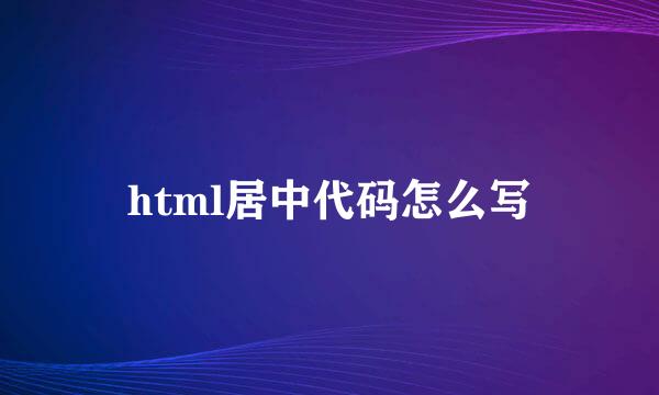 html居中代码怎么写