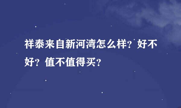 祥泰来自新河湾怎么样？好不好？值不值得买？