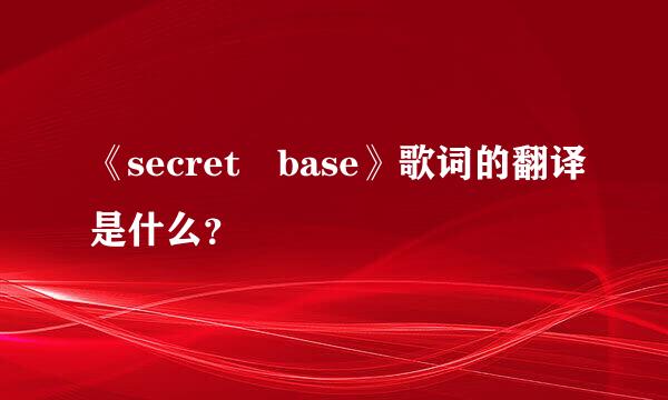 《secret base》歌词的翻译是什么？