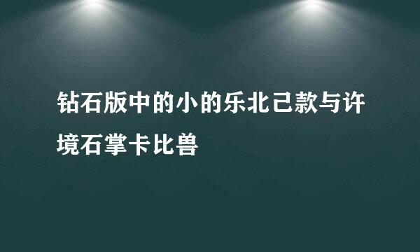 钻石版中的小的乐北己款与许境石掌卡比兽