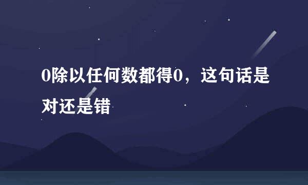 0除以任何数都得0，这句话是对还是错