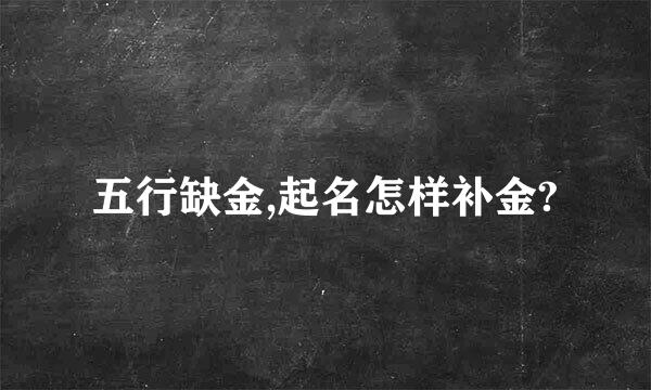 五行缺金,起名怎样补金?