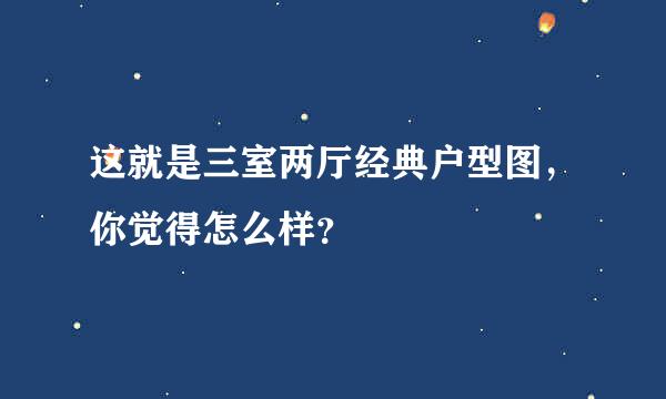 这就是三室两厅经典户型图，你觉得怎么样？