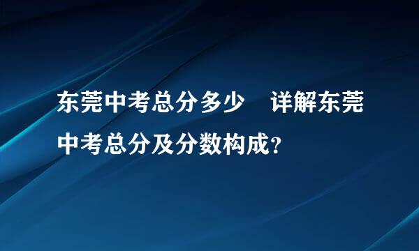 东莞中考总分多少 详解东莞中考总分及分数构成？