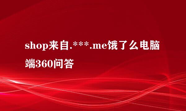 shop来自.***.me饿了么电脑端360问答