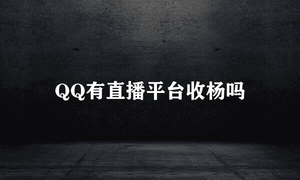 QQ有直播平台收杨吗