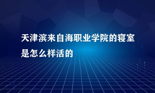 天津滨来自海职业学院的寝室是怎么样活的