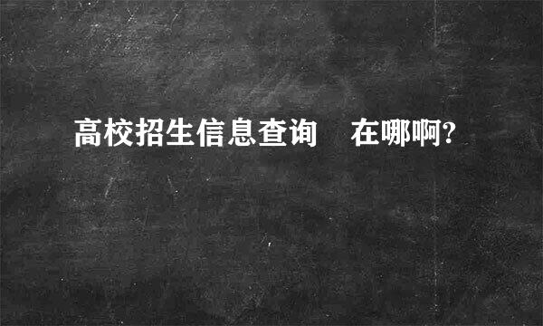 高校招生信息查询 在哪啊?