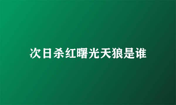 次日杀红曙光天狼是谁