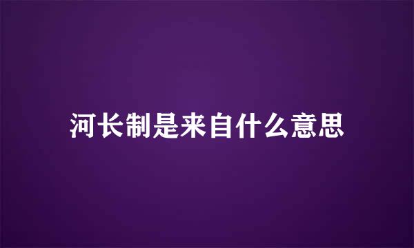 河长制是来自什么意思