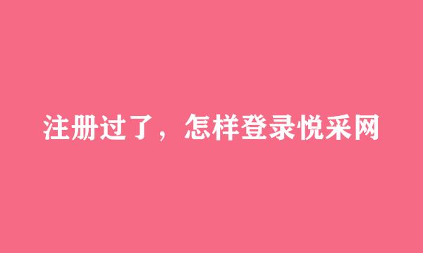 注册过了，怎样登录悦采网