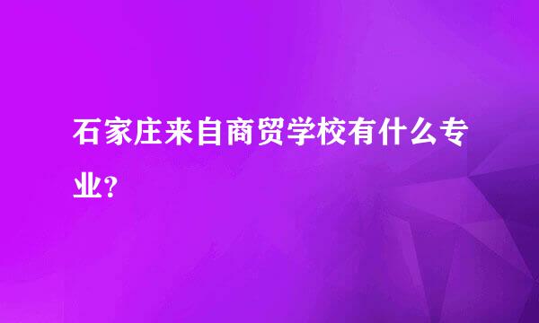 石家庄来自商贸学校有什么专业？