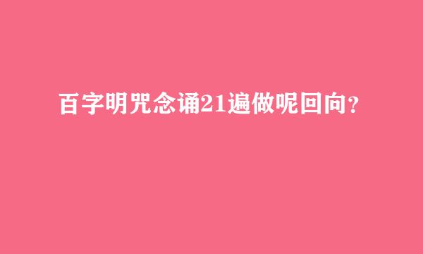 百字明咒念诵21遍做呢回向？