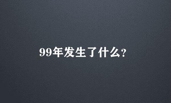 99年发生了什么？