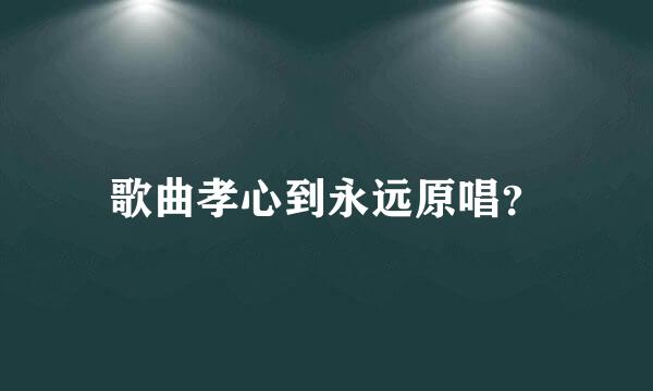 歌曲孝心到永远原唱？