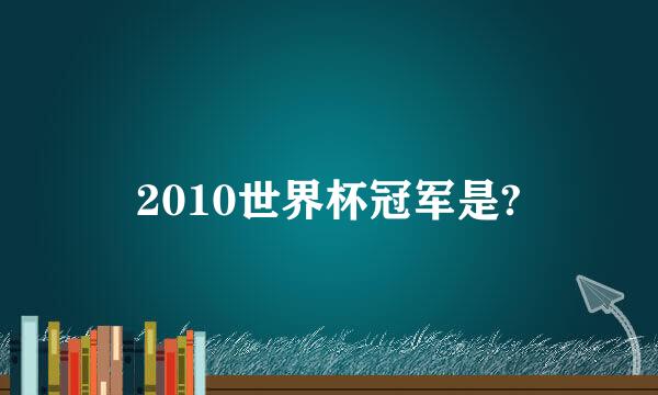 2010世界杯冠军是?