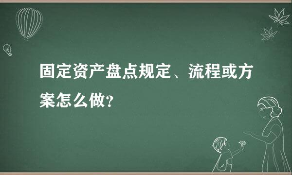 固定资产盘点规定、流程或方案怎么做？