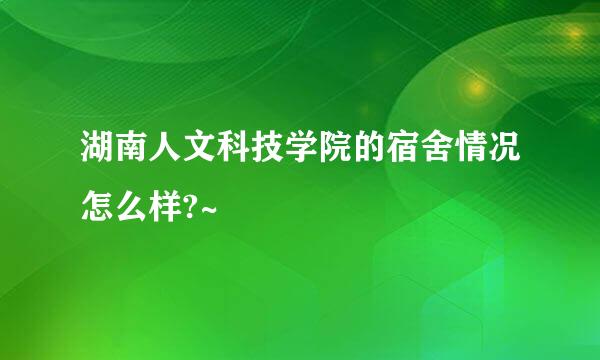 湖南人文科技学院的宿舍情况怎么样?~