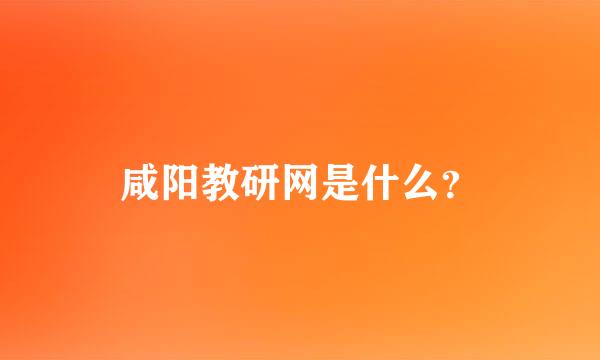 咸阳教研网是什么？