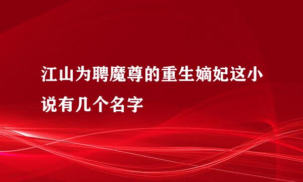 江山为聘魔尊的重生嫡妃这小说有几个名字