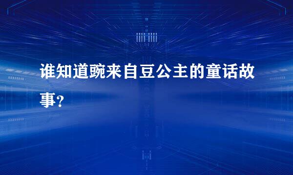 谁知道豌来自豆公主的童话故事？