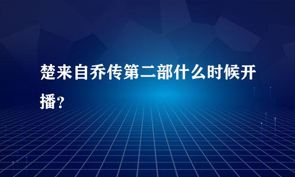 楚来自乔传第二部什么时候开播？