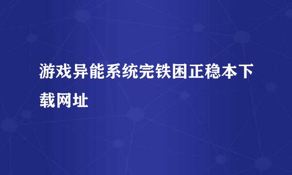 游戏异能系统完铁困正稳本下载网址