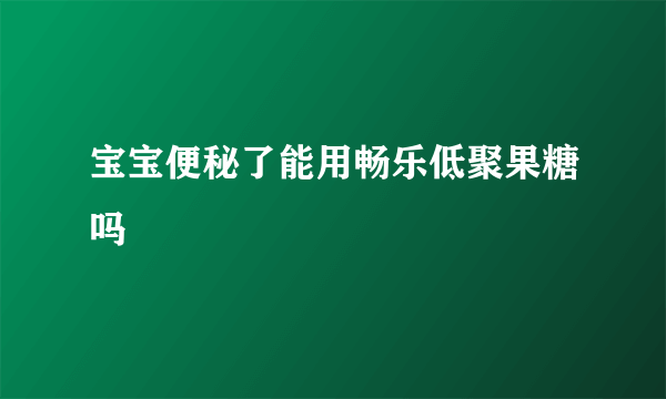 宝宝便秘了能用畅乐低聚果糖吗