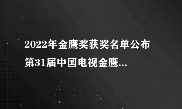 2022年金鹰奖获奖名单公布 第31届中国电视金鹰奖各奖项名单揭晓