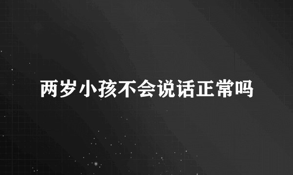 两岁小孩不会说话正常吗