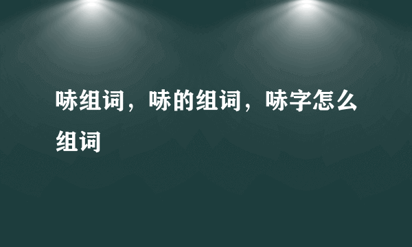 哧组词，哧的组词，哧字怎么组词